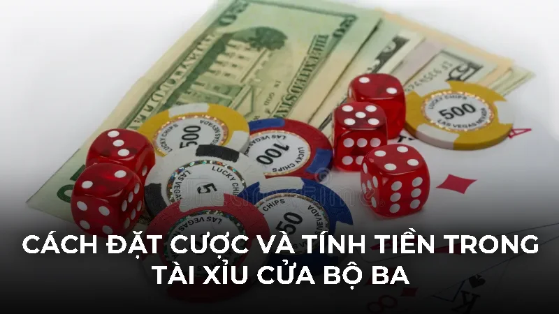 Cách đặt cược và tính tiền trong tài xỉu cửa bộ ba