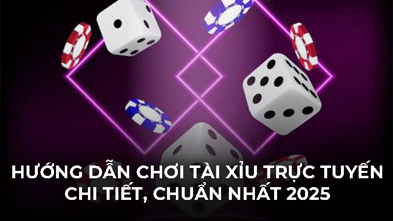 Hướng dẫn chơi tài xỉu trực tuyến chi tiết, chuẩn nhất 2025