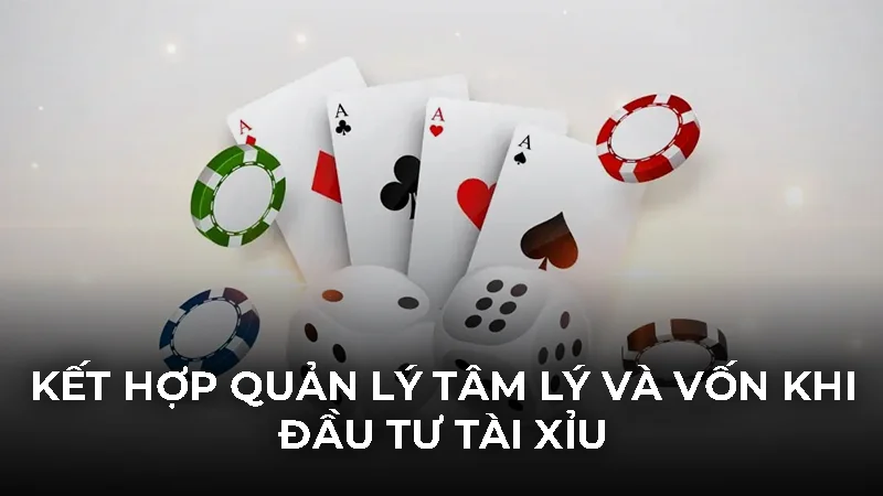 Kết hợp quản lý tâm lý và vốn khi đầu tư tài xỉu