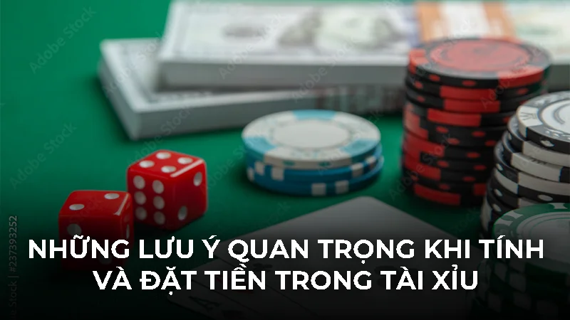 Những lưu ý quan trọng khi tính và đặt tiền trong tài xỉu