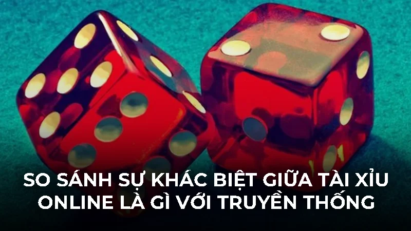 Tìm hiểu chi tiết tài xỉu online là gì cho người mới 2 So sánh sự khác biệt giữa tài xỉu online là gì với truyền thống