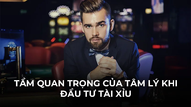 Tầm quan trọng của tâm lý khi đầu tư tài xỉu
