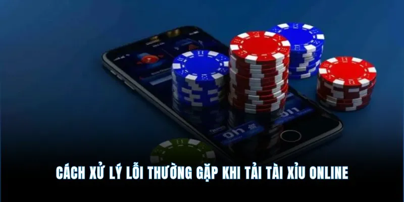 Tải app tài xỉu online - Cài đặt nhanh nhận thưởng to 4 Cách xử lý lỗi thường gặp khi tải tài xỉu online