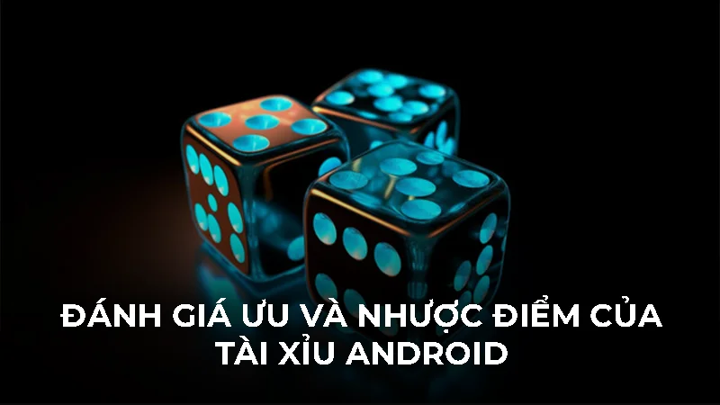 Cài đặt tài xỉu Android an toàn và bí kíp chơi mượt 1 Đánh giá ưu và nhược điểm của tài xỉu android