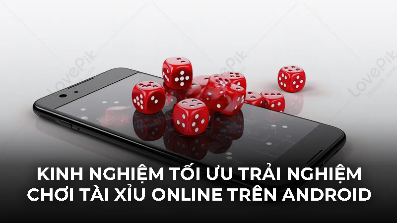 Cài đặt tài xỉu Android an toàn và bí kíp chơi mượt 3 Kinh nghiệm tối ưu trải nghiệm chơi tài xỉu online trên Android